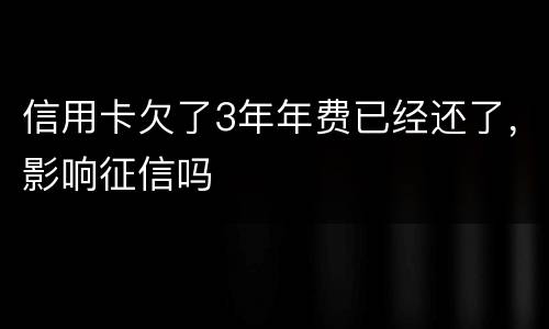 信用卡欠了3年年费已经还了，影响征信吗