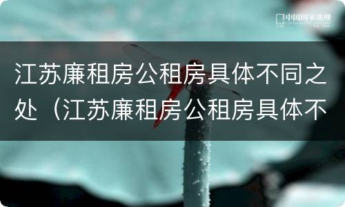江苏廉租房公租房具体不同之处（江苏廉租房公租房具体不同之处有哪些）