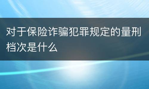 对于保险诈骗犯罪规定的量刑档次是什么