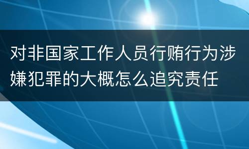 对非国家工作人员行贿行为涉嫌犯罪的大概怎么追究责任