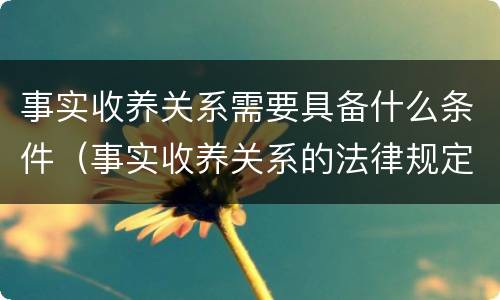 事实收养关系需要具备什么条件（事实收养关系的法律规定）