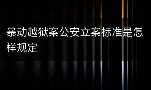暴动越狱案公安立案标准是怎样规定