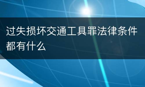 过失损坏交通工具罪法律条件都有什么