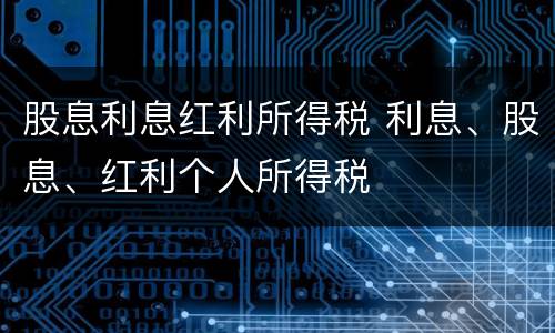 股息利息红利所得税 利息、股息、红利个人所得税