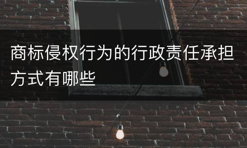 商标侵权行为的行政责任承担方式有哪些