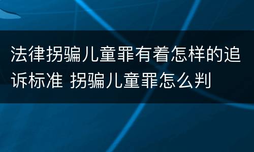 法律拐骗儿童罪有着怎样的追诉标准 拐骗儿童罪怎么判