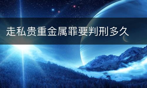 走私贵重金属罪要判刑多久