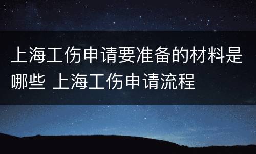 上海工伤申请要准备的材料是哪些 上海工伤申请流程
