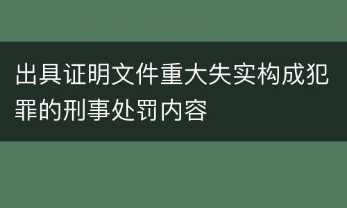 出具证明文件重大失实构成犯罪的刑事处罚内容