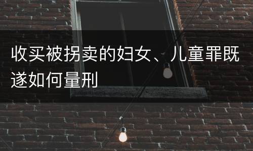 收买被拐卖的妇女、儿童罪既遂如何量刑
