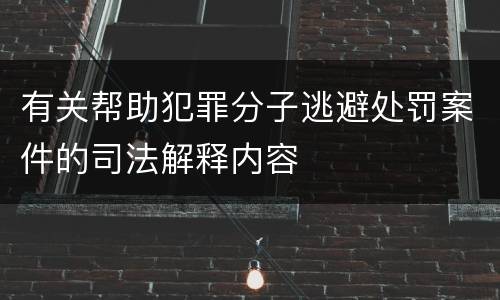 有关帮助犯罪分子逃避处罚案件的司法解释内容