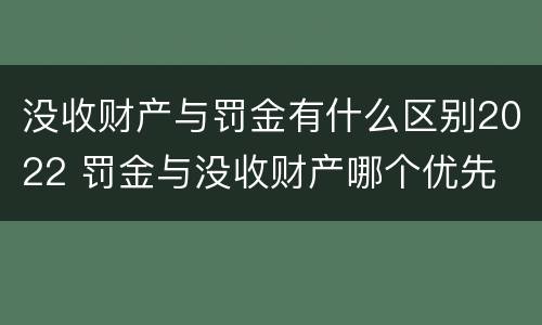 没收财产与罚金有什么区别2022 罚金与没收财产哪个优先