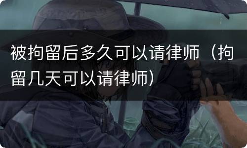 被拘留后多久可以请律师（拘留几天可以请律师）