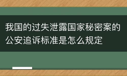 我国的过失泄露国家秘密案的公安追诉标准是怎么规定