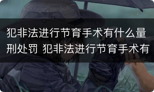 犯非法进行节育手术有什么量刑处罚 犯非法进行节育手术有什么量刑处罚标准