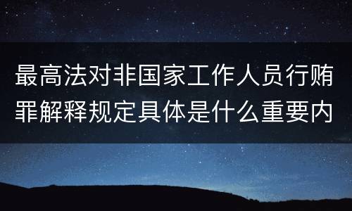 最高法对非国家工作人员行贿罪解释规定具体是什么重要内容