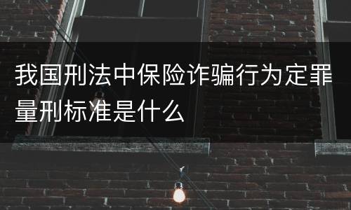 我国刑法中保险诈骗行为定罪量刑标准是什么