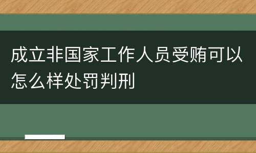 成立非国家工作人员受贿可以怎么样处罚判刑