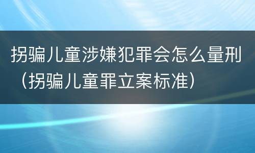 拐骗儿童涉嫌犯罪会怎么量刑（拐骗儿童罪立案标准）