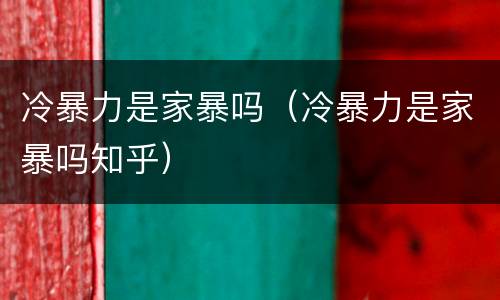 冷暴力是家暴吗（冷暴力是家暴吗知乎）