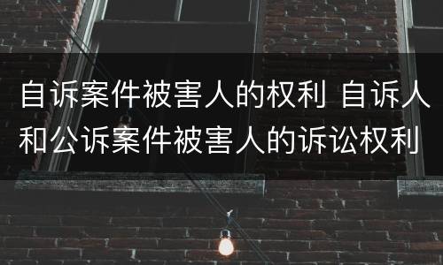 自诉案件被害人的权利 自诉人和公诉案件被害人的诉讼权利