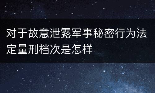 对于故意泄露军事秘密行为法定量刑档次是怎样