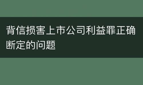 背信损害上市公司利益罪正确断定的问题