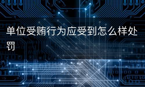 单位受贿行为应受到怎么样处罚