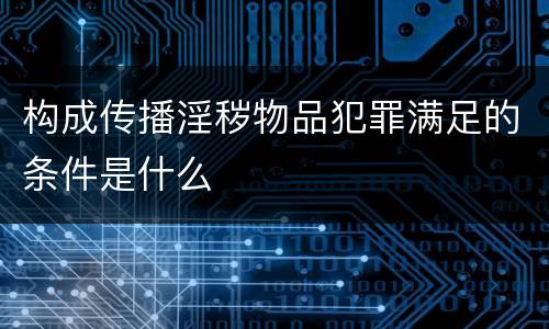 构成传播淫秽物品犯罪满足的条件是什么