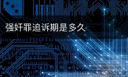 强奸罪追诉期是多久