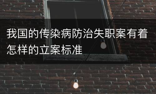 我国的传染病防治失职案有着怎样的立案标准