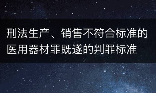 刑法生产、销售不符合标准的医用器材罪既遂的判罪标准