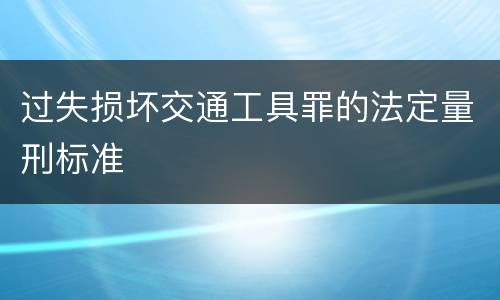 过失损坏交通工具罪的法定量刑标准