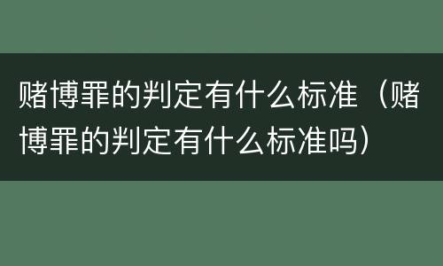 赌博罪的判定有什么标准（赌博罪的判定有什么标准吗）