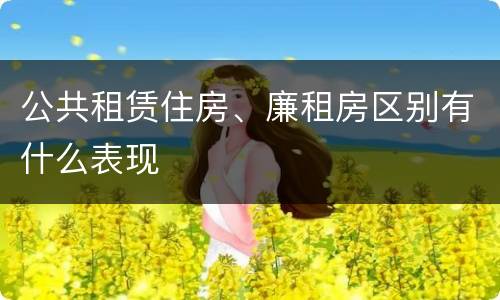公共租赁住房、廉租房区别有什么表现