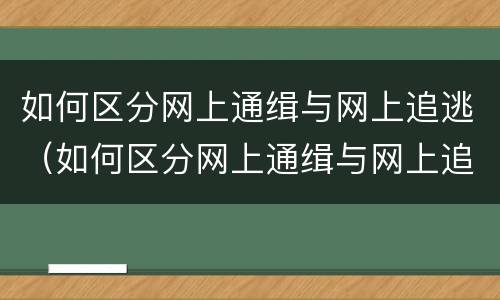 如何区分网上通缉与网上追逃（如何区分网上通缉与网上追逃人员）