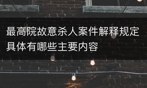 最高院故意杀人案件解释规定具体有哪些主要内容