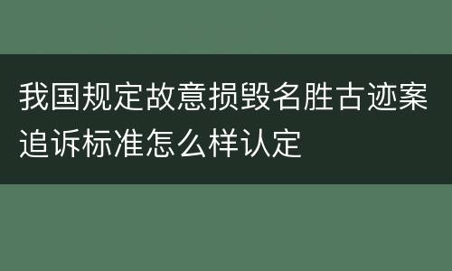 我国规定故意损毁名胜古迹案追诉标准怎么样认定