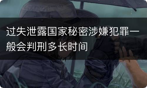 过失泄露国家秘密涉嫌犯罪一般会判刑多长时间