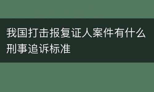 我国打击报复证人案件有什么刑事追诉标准