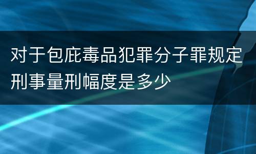 对于包庇毒品犯罪分子罪规定刑事量刑幅度是多少