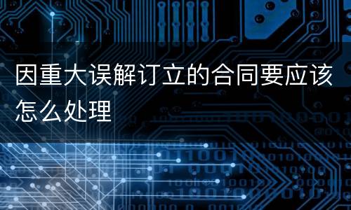 因重大误解订立的合同要应该怎么处理