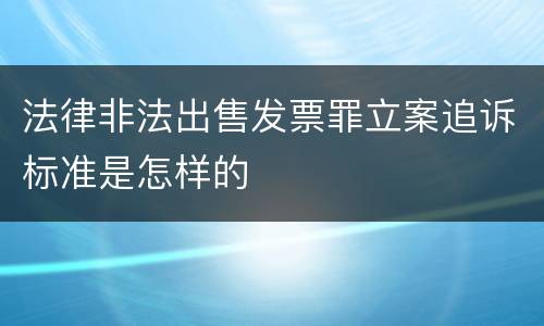 法律非法出售发票罪立案追诉标准是怎样的