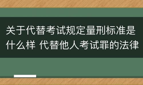 关于代替考试规定量刑标准是什么样 代替他人考试罪的法律规定