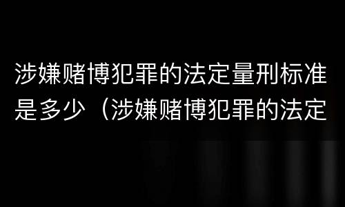 涉嫌赌博犯罪的法定量刑标准是多少（涉嫌赌博犯罪的法定量刑标准是多少年）