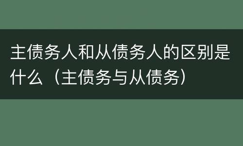 主债务人和从债务人的区别是什么（主债务与从债务）