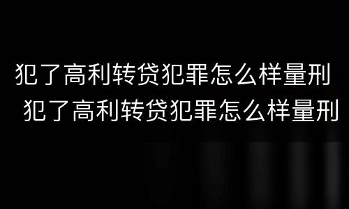 犯了高利转贷犯罪怎么样量刑 犯了高利转贷犯罪怎么样量刑