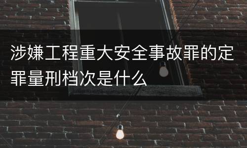 涉嫌工程重大安全事故罪的定罪量刑档次是什么