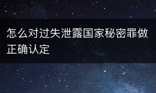 怎么对过失泄露国家秘密罪做正确认定