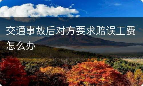 交通事故后对方要求赔误工费怎么办